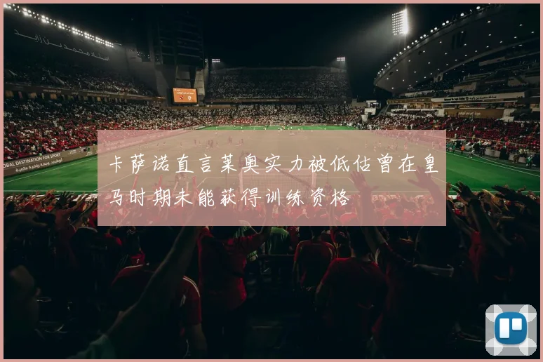 卡萨诺直言莱奥实力被低估曾在皇马时期未能获得训练资格