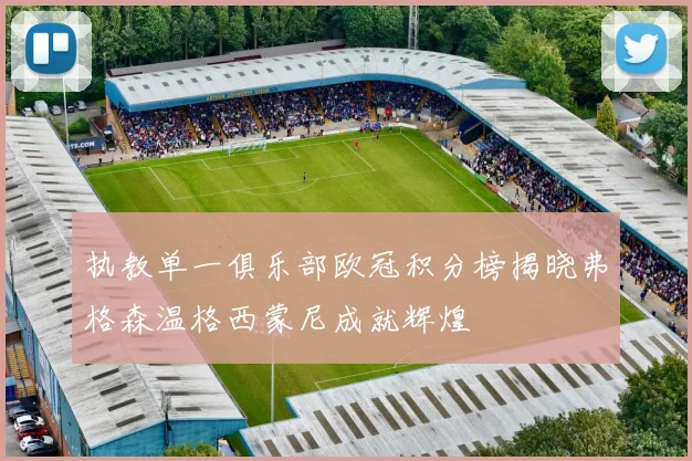 执教单一俱乐部欧冠积分榜揭晓弗格森温格西蒙尼成就辉煌