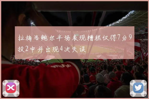 拉梅洛鲍尔半场表现糟糕仅得7分9投2中并出现4次失误