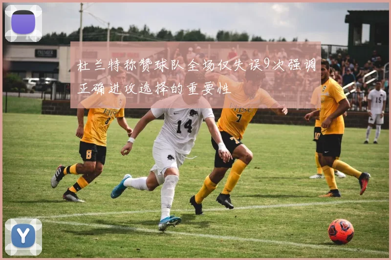 杜兰特称赞球队全场仅失误9次强调正确进攻选择的重要性